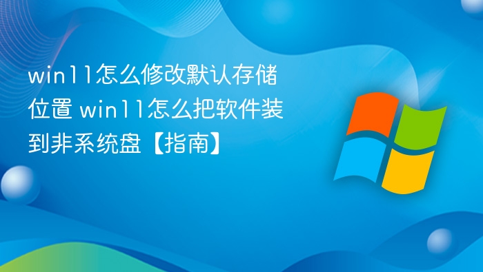 win11怎么修改默认存储位置 win11怎么把软件装到非系统盘【指南】