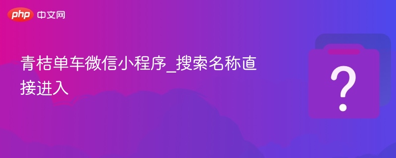 青桔单车微信小程序入口指南