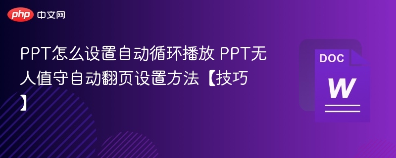 PPT怎么设置自动循环播放 PPT无人值守自动翻页设置方法【技巧】