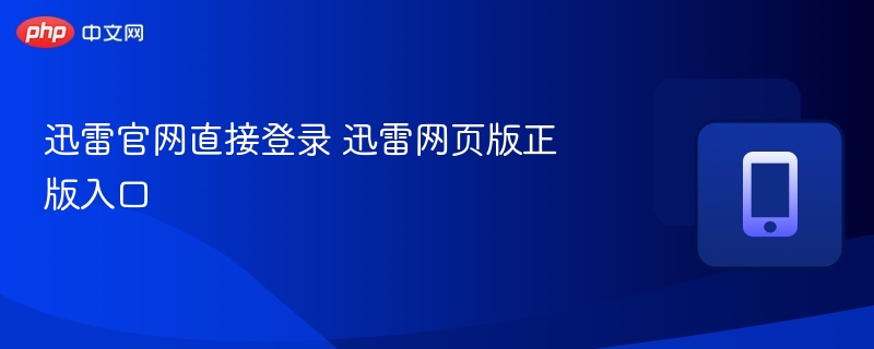 迅雷官网登录入口及网页版使用指南