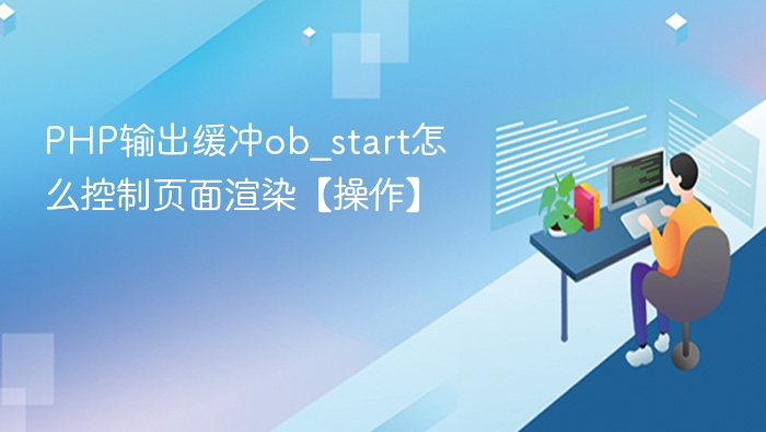 PHP输出缓冲ob_start如何控制页面渲染