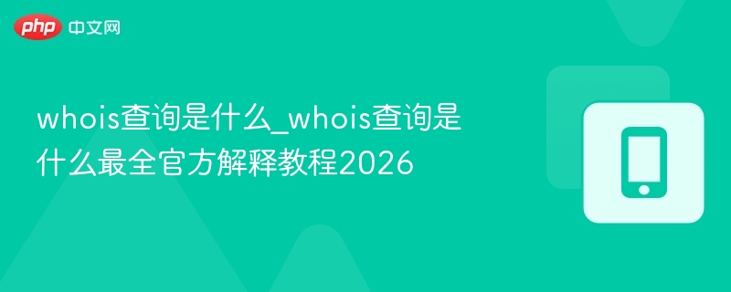 whois查询是什么_whois查询是什么最全官方解释教程2026