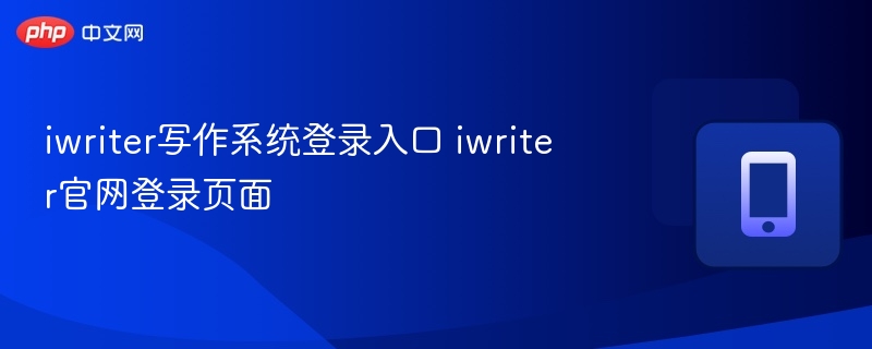 iWriter写作系统登录入口及官网登录指南