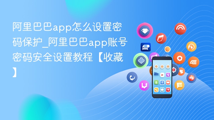 阿里巴巴app怎么设置密码保护_阿里巴巴app账号密码安全设置教程【收藏】