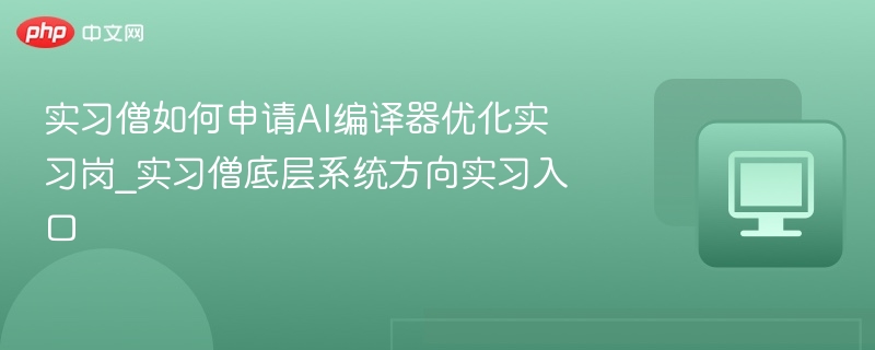 实习僧如何申请AI编译器优化实习岗_实习僧底层系统方向实习入口