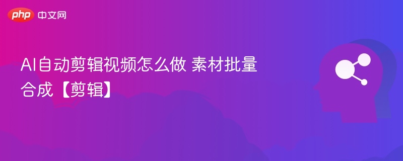 AI自动剪辑视频怎么做 素材批量合成【剪辑】