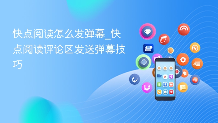快点阅读怎么发弹幕_快点阅读评论区发送弹幕技巧