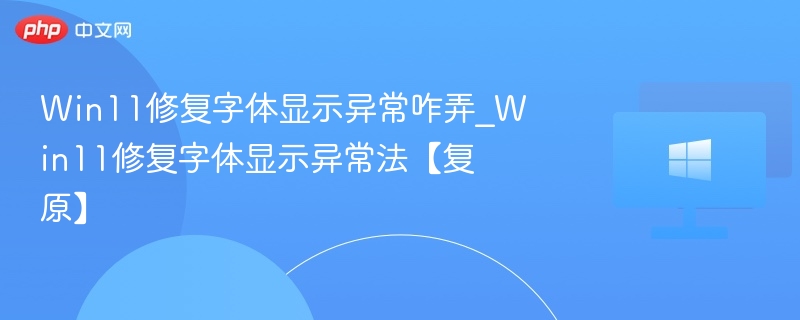 Win11修复字体显示异常咋弄_Win11修复字体显示异常法【复原】