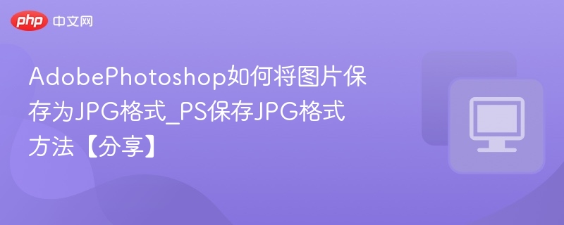PS如何保存为JPG格式？简单教程