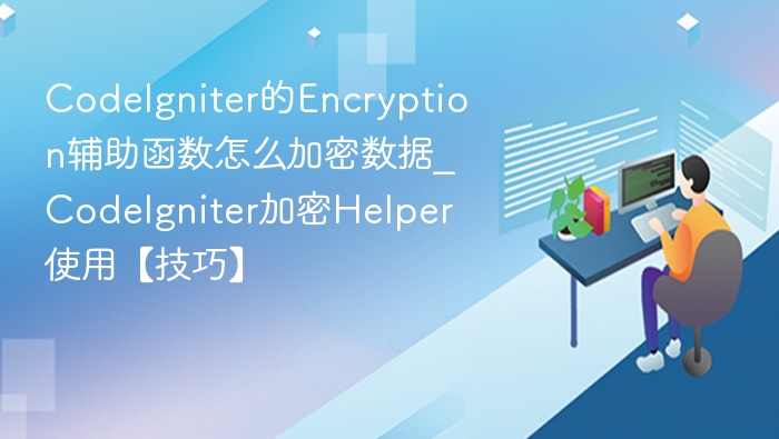 CodeIgniter的Encryption辅助函数怎么加密数据_CodeIgniter加密Helper使用【技巧】
