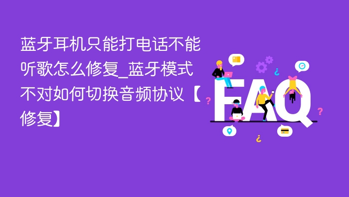 蓝牙耳机只能打电话不能听歌怎么修复_蓝牙模式不对如何切换音频协议【修复】