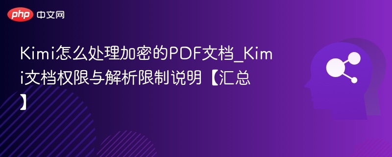 Kimi怎么处理加密的PDF文档_Kimi文档权限与解析限制说明【汇总】