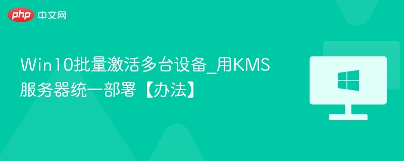 Win10批量激活方法：KMS服务器统一部署指南