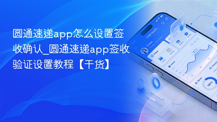 圆通速递app怎么设置签收确认_圆通速递app签收验证设置教程【干货】