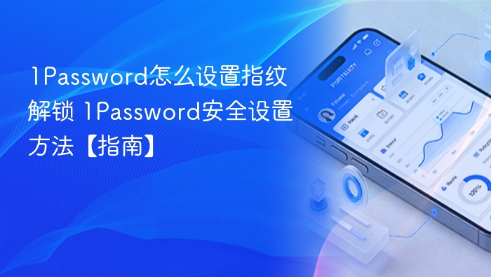 1Password怎么设置指纹解锁 1Password安全设置方法【指南】