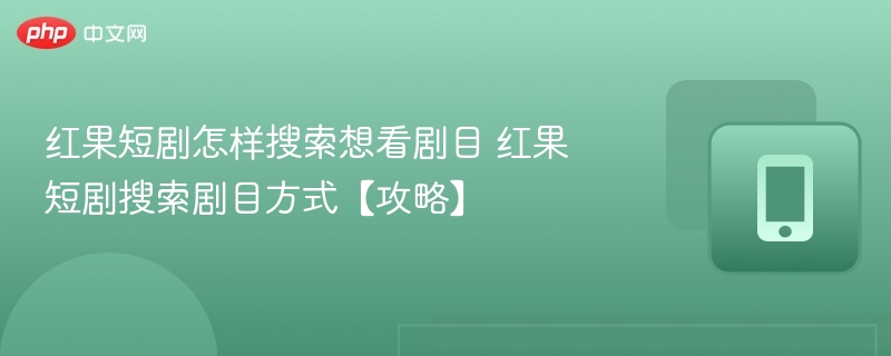 红果短剧怎么搜剧？搜索方法全攻略