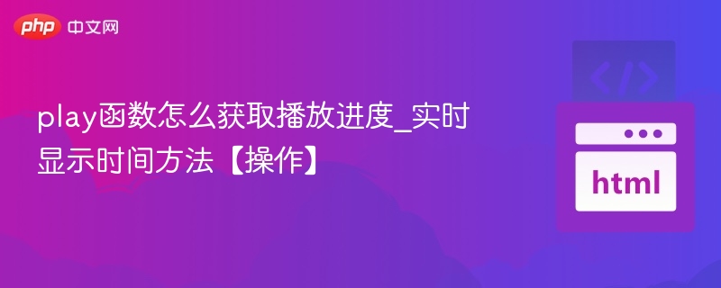 play函数怎么获取播放进度_实时显示时间方法【操作】
