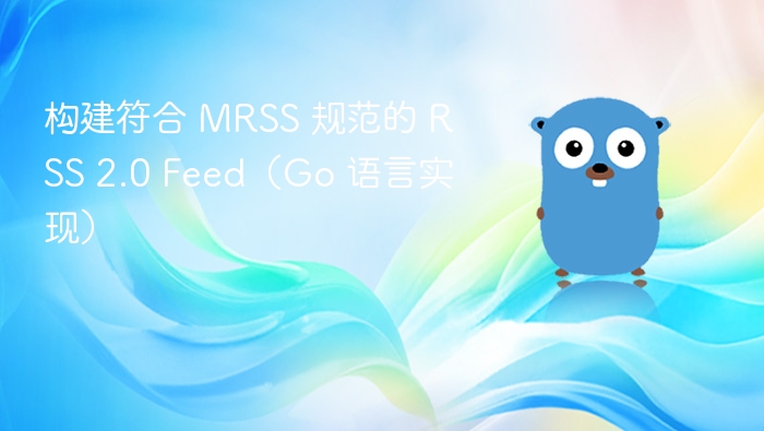 构建符合 MRSS 规范的 RSS 2.0 Feed（Go 语言实现）
