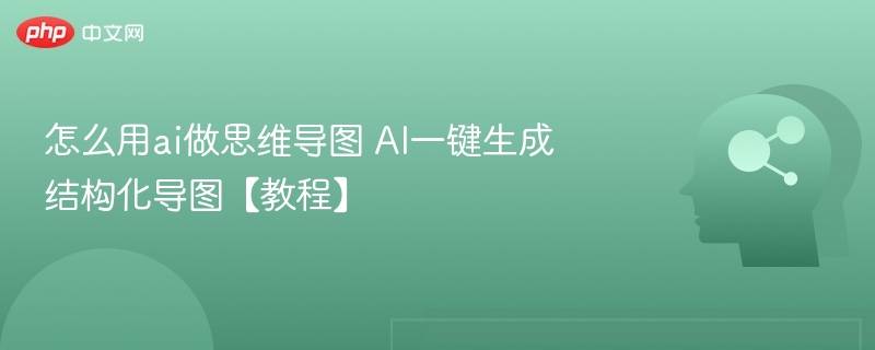 怎么用ai做思维导图 AI一键生成结构化导图【教程】