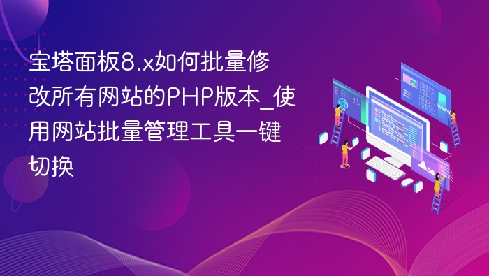 宝塔面板8.x批量改PHP版本教程