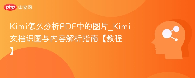 Kimi怎么分析PDF中的图片_Kimi文档识图与内容解析指南【教程】