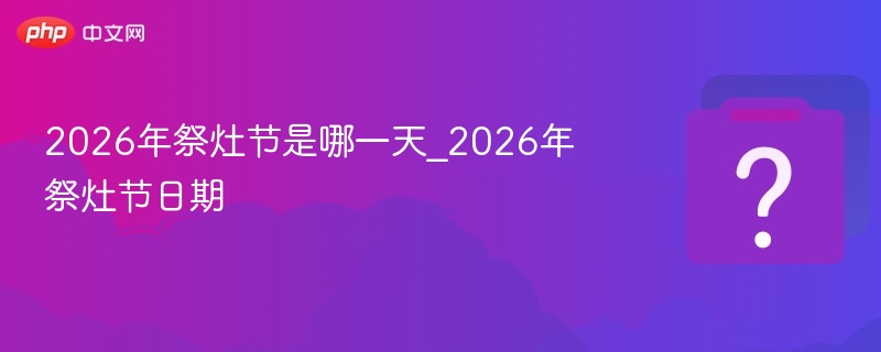 2026年祭灶节是哪一天_2026年祭灶节日期