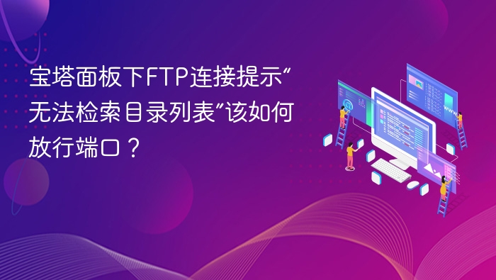 宝塔FTP无法访问目录，端口如何开放？
