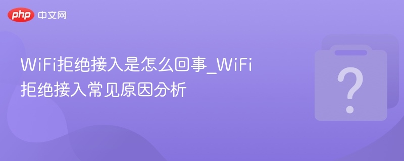 WiFi拒绝接入原因及解决方法