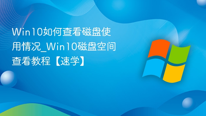Win10如何查看磁盘使用情况_Win10磁盘空间查看教程【速学】