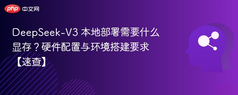 DeepSeek-V3 本地部署需要什么显存?硬件配置与环境搭建要求【速查】