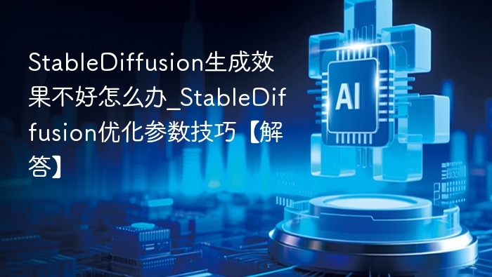 StableDiffusion生成效果不好怎么办_StableDiffusion优化参数技巧【解答】