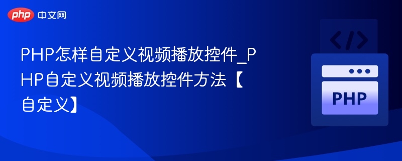 PHP怎样自定义视频播放控件_PHP自定义视频播放控件方法【自定义】
