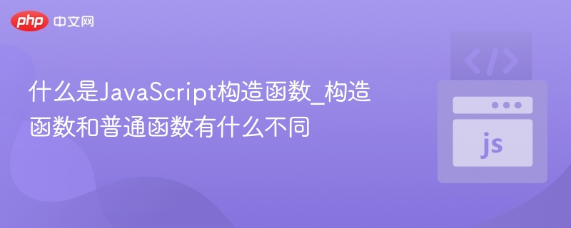 JavaScript构造函数是什么？构造函数与普通函数的区别