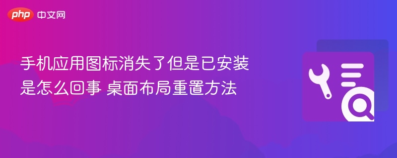 手机应用图标消失了但是已安装是怎么回事 桌面布局重置方法