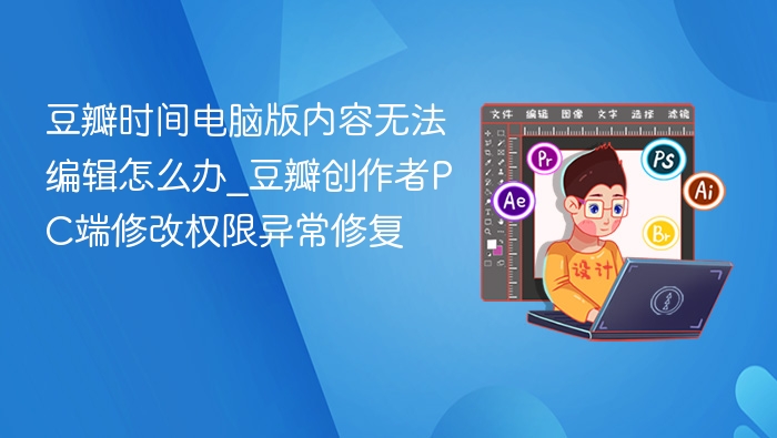 豆瓣时间电脑版编辑异常怎么解决