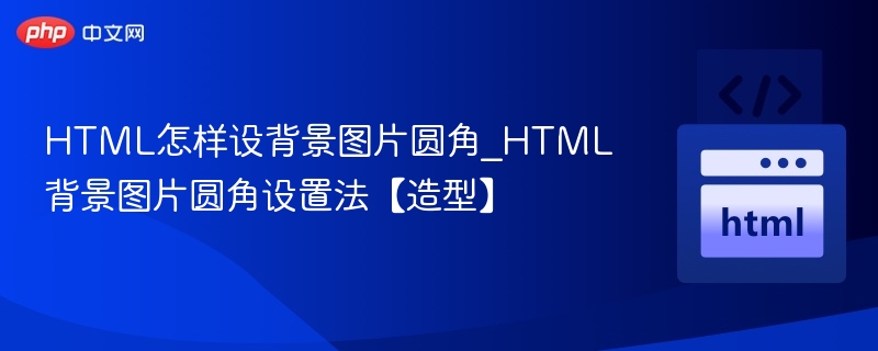HTML怎样设背景图片圆角_HTML背景图片圆角设置法【造型】