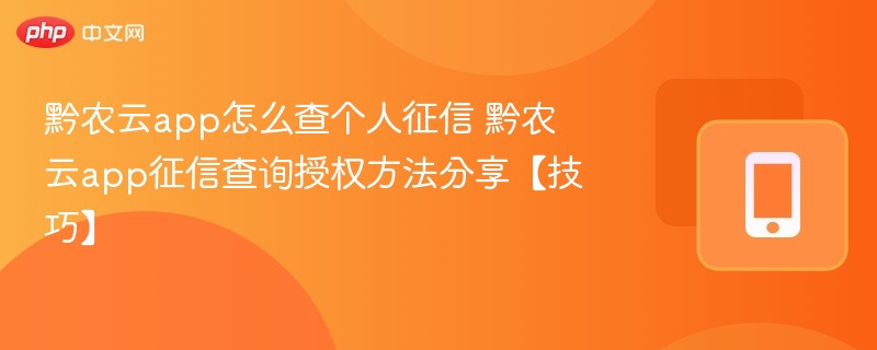 黔农云app怎么查个人征信 黔农云app征信查询授权方法分享【技巧】