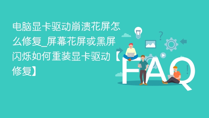电脑显卡驱动崩溃花屏怎么修复_屏幕花屏或黑屏闪烁如何重装显卡驱动【修复】