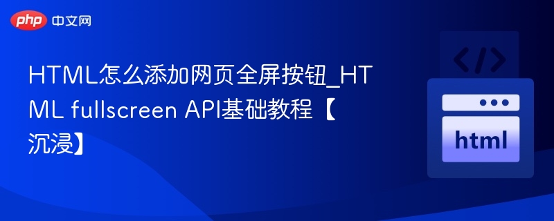 HTML添加全屏按钮教程，沉浸式体验指南