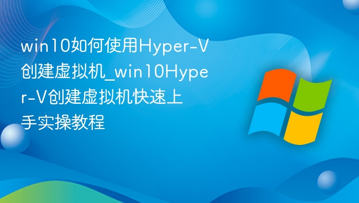 Win10Hyper-V虚拟机创建方法