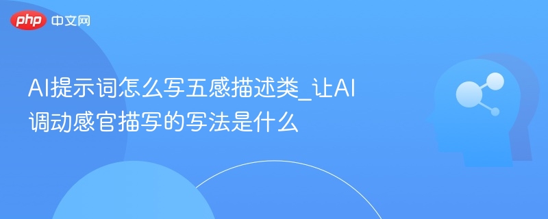 五感描写技巧：感官+场景+细节精准引导