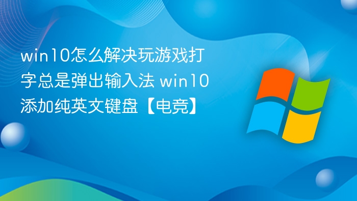 Win10游戏输入法乱弹？英文键盘设置教程