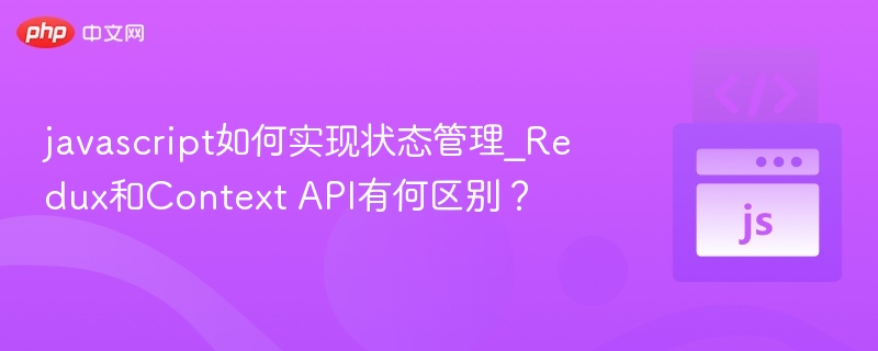 javascript如何实现状态管理_Redux和Context API有何区别？