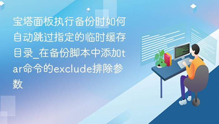 宝塔备份跳过缓存目录技巧