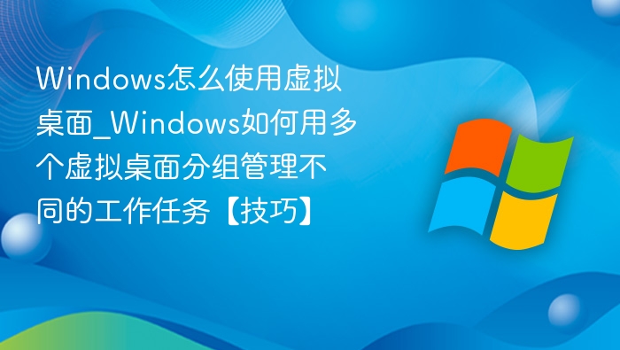 Windows虚拟桌面使用与多任务管理技巧