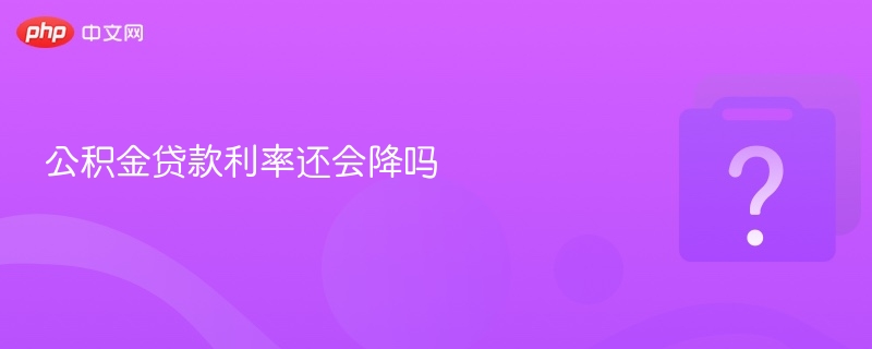 公积金贷款利率还会降吗