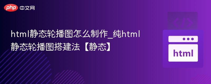 html静态轮播图怎么制作_纯html静态轮播图搭建法【静态】