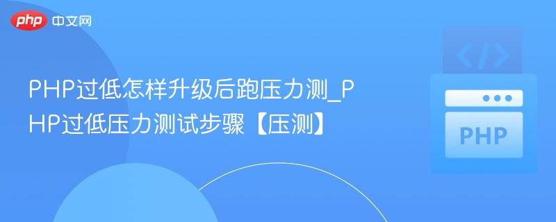 PHP过低怎样升级后跑压力测_PHP过低压力测试步骤【压测】