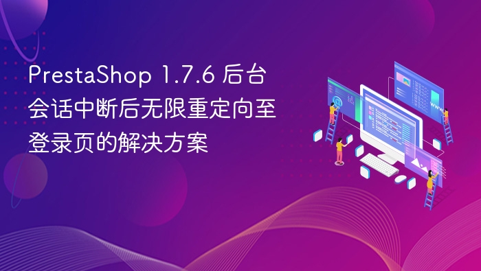 PrestaShop 1.7.6 后台会话中断后无限重定向至登录页的解决方案
