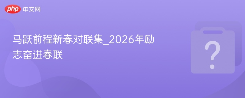 马跃前程2026春联大全及寓意解析